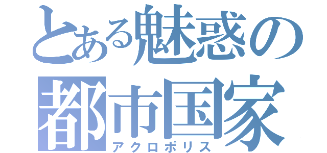 とある魅惑の都市国家（アクロポリス）