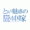 とある魅惑の都市国家（アクロポリス）