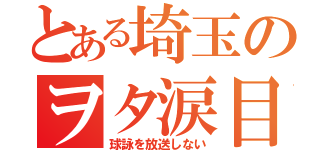 とある埼玉のヲタ涙目（球詠を放送しない）