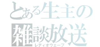 とある生主の雑談放送（レディオウェーブ）