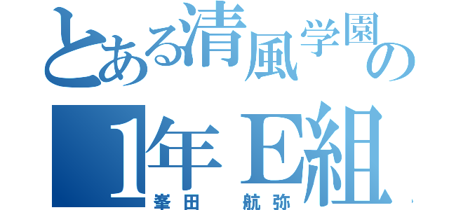 とある清風学園の１年Ｅ組（峯田 航弥）