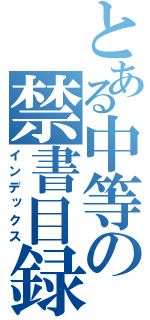 とある中等の禁書目録（インデックス）