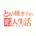 とある焼き芋の暇人生活（暇な生活）