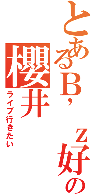 とあるＢ’ｚ好きの櫻井（ライブ行きたい）