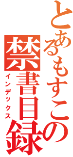 とあるもすこの禁書目録（インデックス）