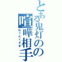 とある鬼灯のの喧嘩相手（はくたくさま）