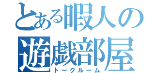 とある暇人の遊戯部屋（トークルーム）