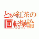 とある紅茶の回転爆輪（パンジャンドラム）