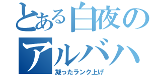 とある白夜のアルバハＨＬ（凝ったランク上げ）