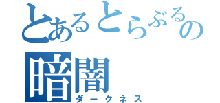 とあるとらぶるの暗闇（ダークネス）