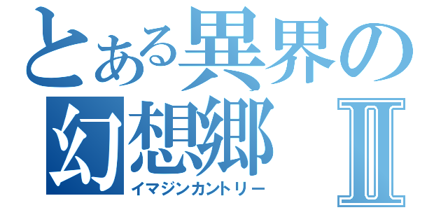 とある異界の幻想郷Ⅱ（イマジンカントリー）