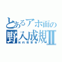 とあるアホ面の野入成規Ⅱ（知的障害者）