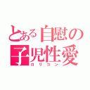 とある自慰の子児性愛（ロリコン）