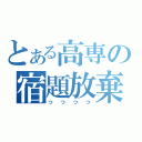 とある高専の宿題放棄（っっっっ）