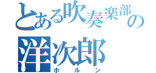 とある吹奏楽部のの洋次郎（ホルン）