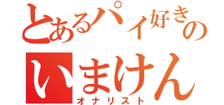 とあるパイ好きののいまけん（オナリスト）