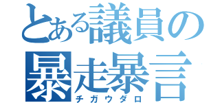 とある議員の暴走暴言（チガウダロ）