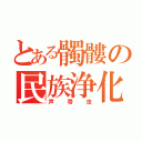 とある髑髏の民族浄化（声帯虫）