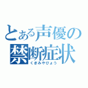 とある声優の禁断症状（くぎみやびょう）