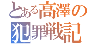 とある高澤の犯罪戦記（）