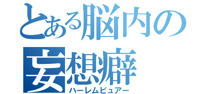 とある脳内の妄想癖（ハーレムビュアー）