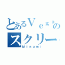 とあるＶｅｇａｓのスクリーマー（Ｍｉｎａｍｉ）