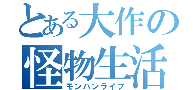 とある大作の怪物生活（モンハンライフ）