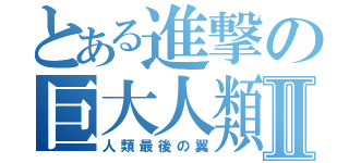 とある進撃の巨大人類Ⅱ（人類最後の翼）