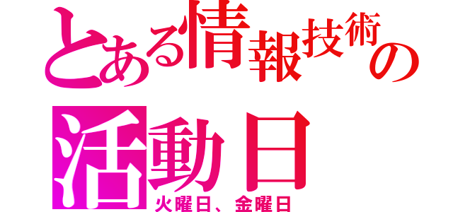 とある情報技術部の活動日（火曜日、金曜日）