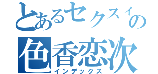 とあるセクスィーの色香恋次郎（インデックス）