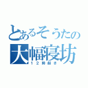 とあるそうたの大幅寝坊 （１２時起き）