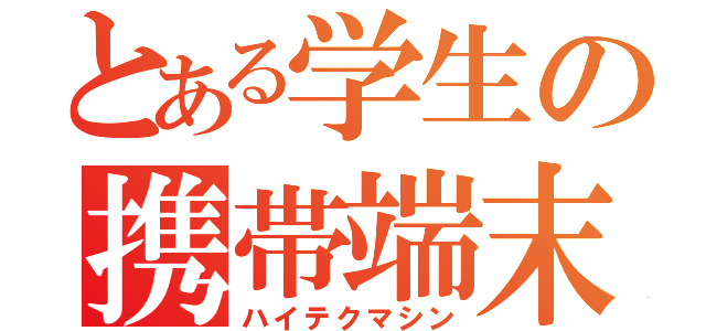 とある学生の携帯端末（ハイテクマシン）