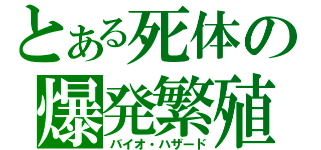 とある死体の爆発繁殖（バイオ・ハザード）
