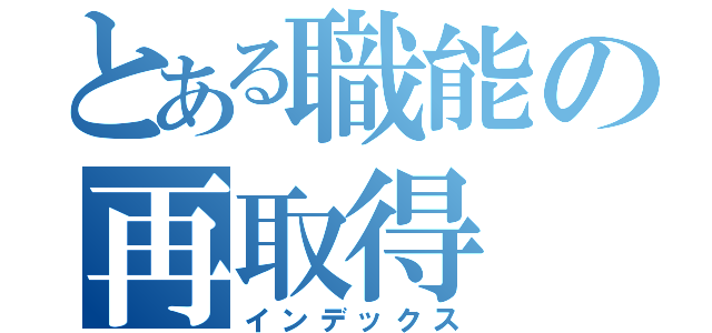 とある職能の再取得（インデックス）