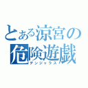 とある涼宮の危険遊戯（デンジャラス）