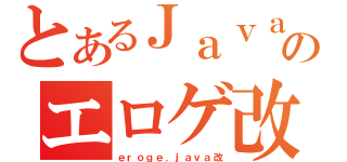 とあるＪａｖａのエロゲ改（ｅｒｏｇｅ．ｊａｖａ改）