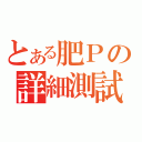 とある肥Ｐの詳細測試（）