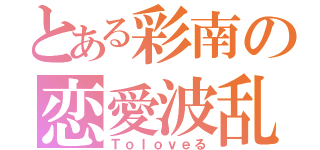 とある彩南の恋愛波乱（Ｔｏｌｏｖｅる）