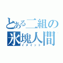 とある二組の氷塊人間（イヌイット）