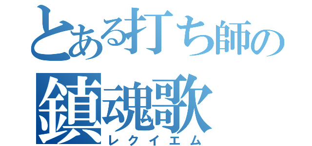 とある打ち師の鎮魂歌（レクイエム）