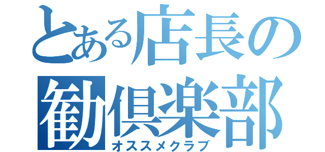 とある店長の勧倶楽部（オススメクラブ）