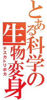 とある科学の生物変身（テスカトリポカ）