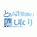 とある詐欺師の騙し取り（ふざけんじゃねぇ…）