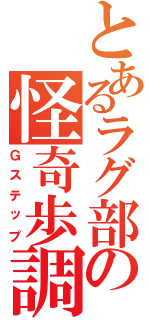 とあるラグ部の怪奇歩調（Ｇステップ）