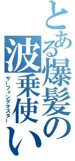 とある爆髪の波乗使い（サーフィングマスター）