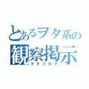 とあるヲタ系の観察掲示板（ヲタブログ）