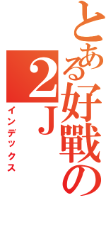 とある好戰の２Ｊ（インデックス）