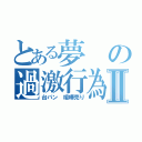 とある夢の過激行為Ⅱ（台パン 喧嘩売り）