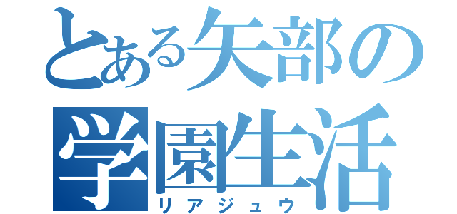 とある矢部の学園生活（リアジュウ）