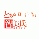 とあるａｉｋｏｊｕｎｋｉｅの智美氏（ともみさん）